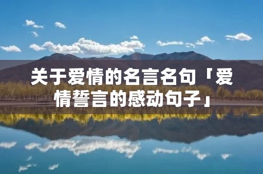 关于爱情的名言名句「爱情誓言的感动句子」