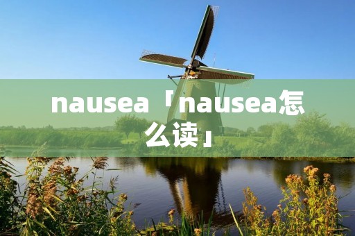 nausea「nausea怎么读」