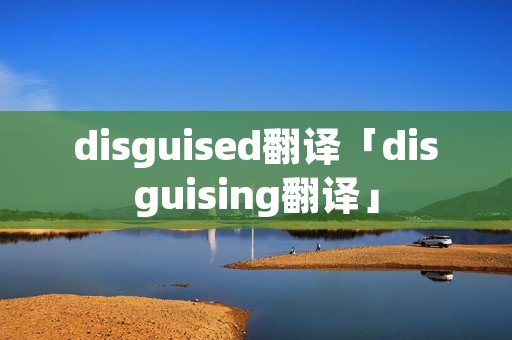disguised翻译「disguising翻译」 disguised翻译「disguising翻译」