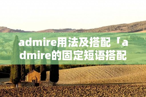 admire用法及搭配「admire的固定短语搭配」
