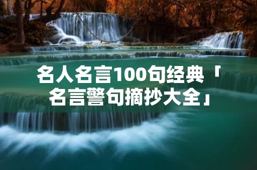 名人名言100句经典「名言警句摘抄大全」