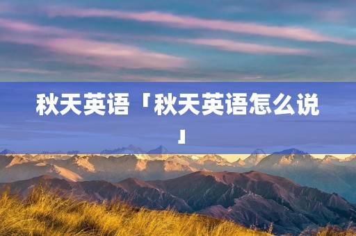 秋天英语「秋天英语怎么说」