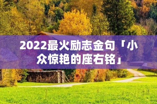 2022最火励志金句「小众惊艳的座右铭」