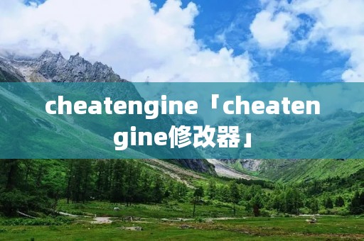 cheatengine「cheatengine修改器」