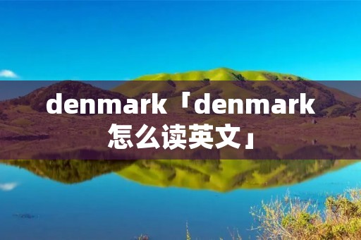 denmark「denmark怎么读英文」