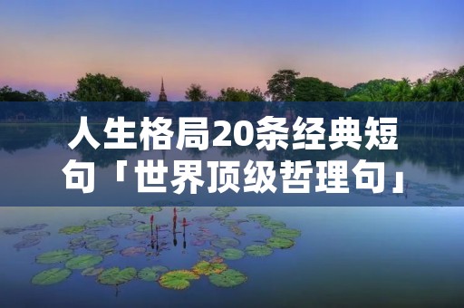 人生格局20条经典短句「世界顶级哲理句」 人生格局20条经典短句「世界顶级哲理句」