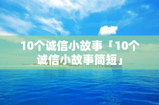 10个诚信小故事「10个诚信小故事简短」