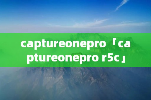 captureonepro「captureonepro r5c」