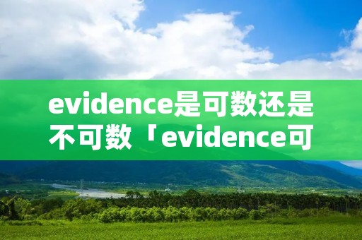 evidence是可数还是不可数「evidence可数嘛」