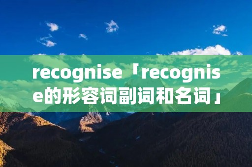 recognise「recognise的形容词副词和名词」