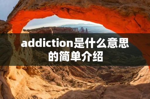addiction是什么意思的简单介绍