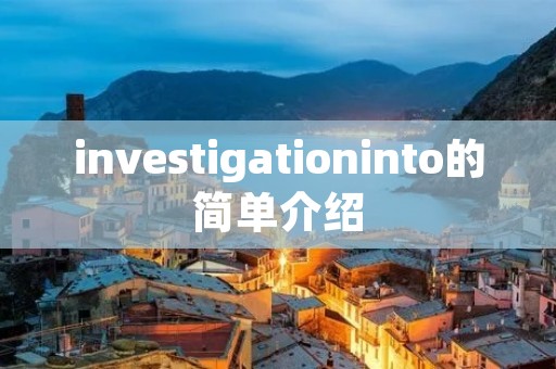 investigationinto的简单介绍 investigationinto的简单介绍