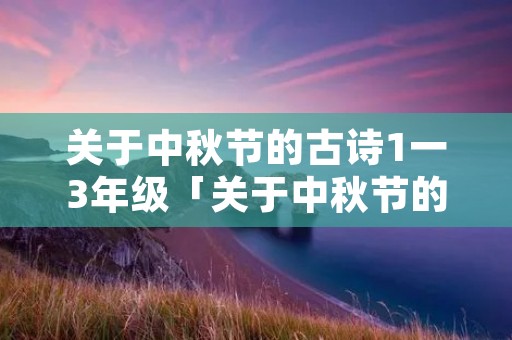 关于中秋节的古诗1一3年级「关于中秋节的古诗4句」