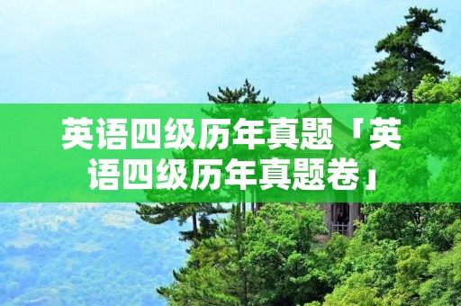 英语四级历年真题「英语四级历年真题卷」 英语四级历年真题「英语四级历年真题卷」