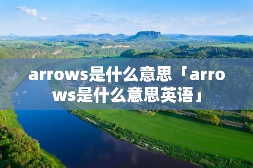arrows是什么意思「arrows是什么意思英语」 arrows是什么意思「arrows是什么意思英语」