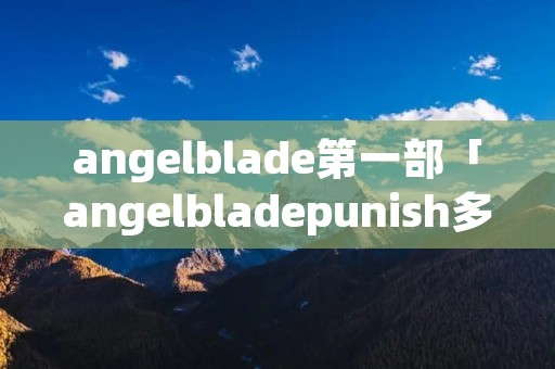 angelblade第一部「angelbladepunish多少集」