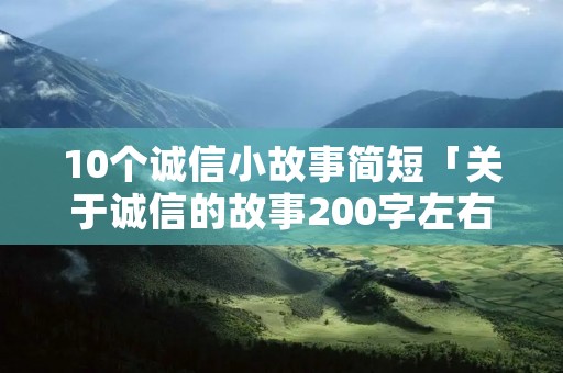 10个诚信小故事简短「关于诚信的故事200字左右」