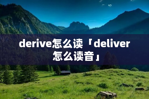 derive怎么读「deliver 怎么读音」