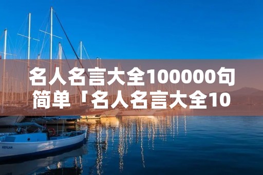 名人名言大全100000句简单「名人名言大全100000句」