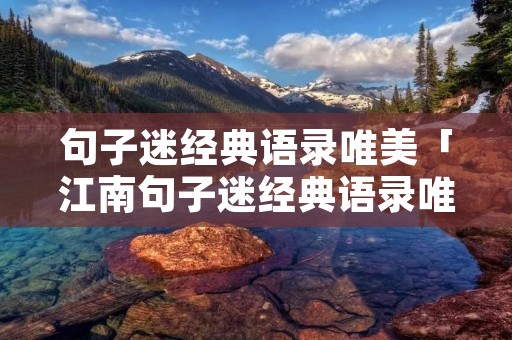 句子迷经典语录唯美「江南句子迷经典语录唯美」 句子迷经典语录唯美「江南句子迷经典语录唯美」