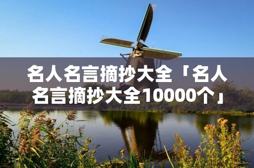 名人名言摘抄大全「名人名言摘抄大全10000个」