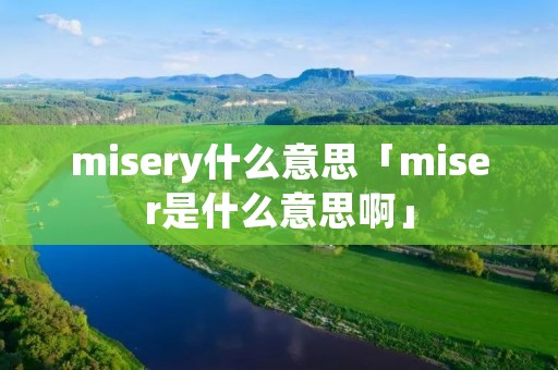 misery什么意思「miser是什么意思啊」