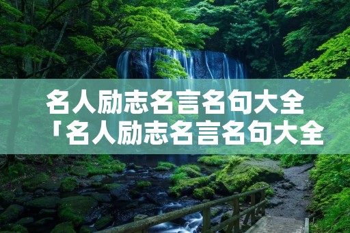 名人励志名言名句大全「名人励志名言名句大全集」