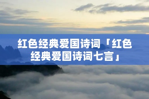 红色经典爱国诗词「红色经典爱国诗词七言」