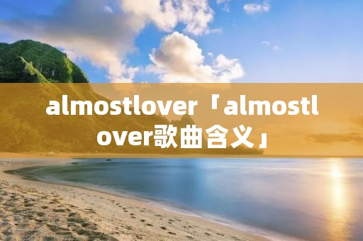 almostlover「almostlover歌曲含义」 almostlover「almostlover歌曲含义」