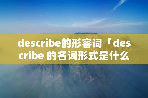 describe的形容词「describe 的名词形式是什么」