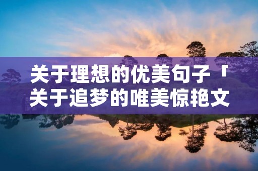 关于理想的优美句子「关于追梦的唯美惊艳文案」