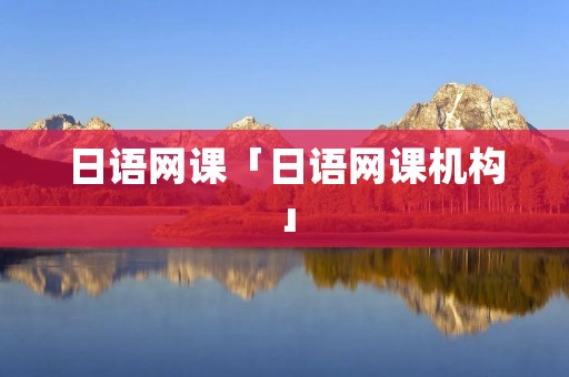 日语网课「日语网课机构」