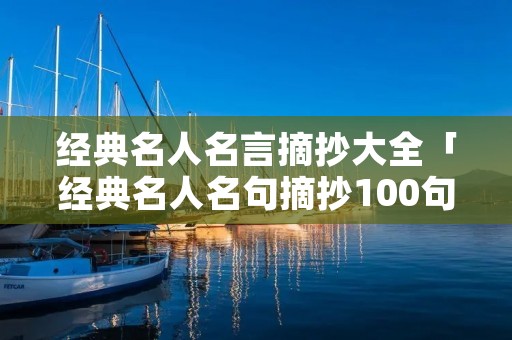 经典名人名言摘抄大全「经典名人名句摘抄100句」