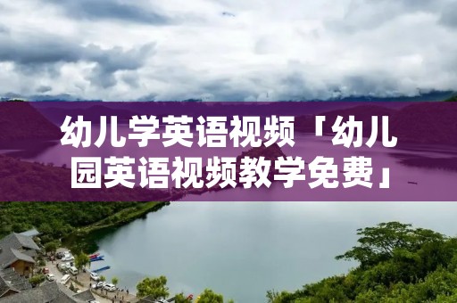 幼儿学英语视频「幼儿园英语视频教学免费」