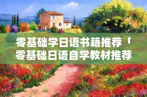 零基础学日语书籍推荐「零基础日语自学教材推荐」