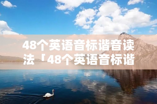 48个英语音标谐音读法「48个英语音标谐音正确读法」 48个英语音标谐音读法「48个英语音标谐音正确读法」
