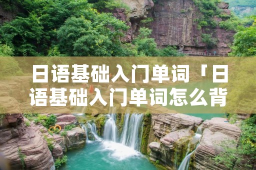 日语基础入门单词「日语基础入门单词怎么背」 日语基础入门单词「日语基础入门单词怎么背」