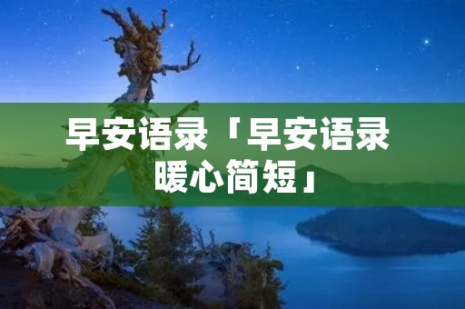 早安语录「早安语录 暖心简短」 早安语录「早安语录 暖心简短」