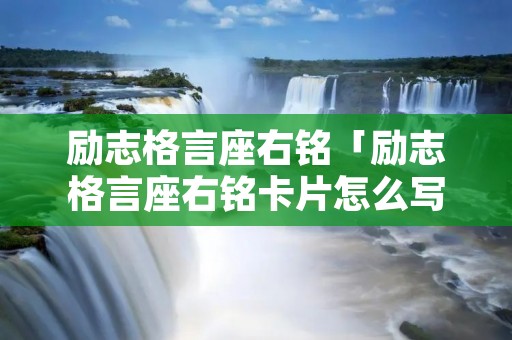 励志格言座右铭「励志格言座右铭卡片怎么写」 励志格言座右铭「励志格言座右铭卡片怎么写」