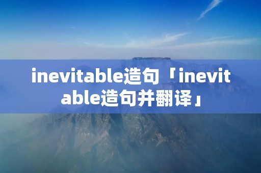inevitable造句「inevitable造句并翻译」