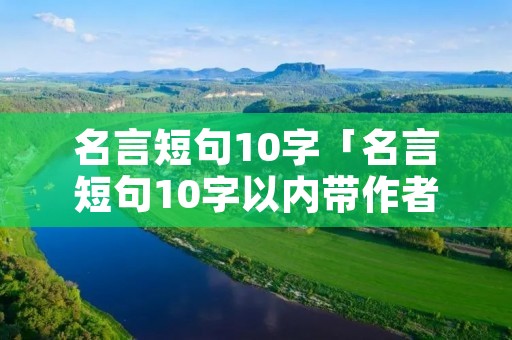 名言短句10字「名言短句10字以内带作者」