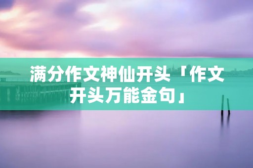 满分作文神仙开头「作文开头万能金句」