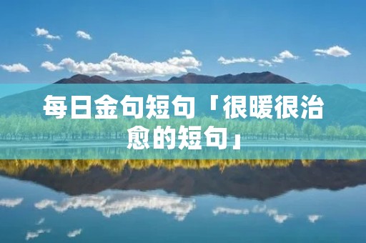 每日金句短句「很暖很治愈的短句」