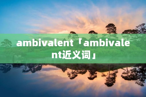 ambivalent「ambivalent近义词」