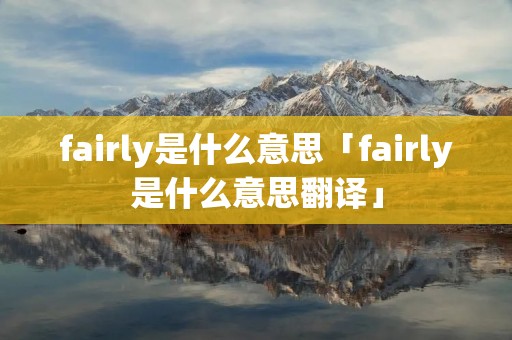 fairly是什么意思「fairly是什么意思翻译」