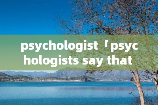 psychologist「psychologists say that our」 psychologist「psychologists say that our」