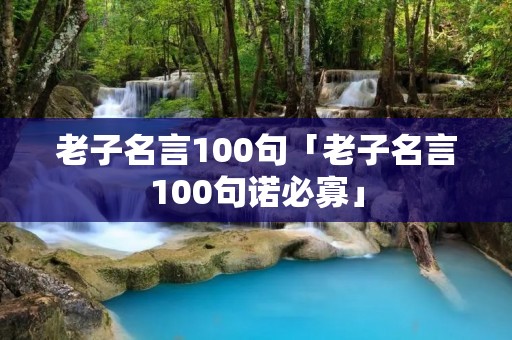 老子名言100句「老子名言100句诺必寡」