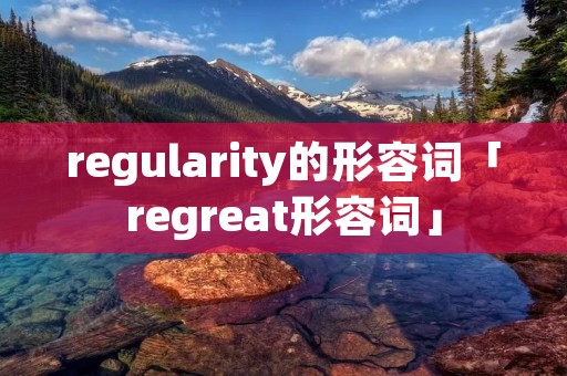 regularity的形容词「regreat形容词」