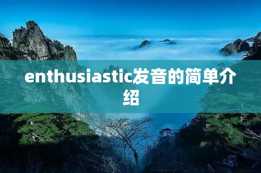 enthusiastic发音的简单介绍 enthusiastic发音的简单介绍