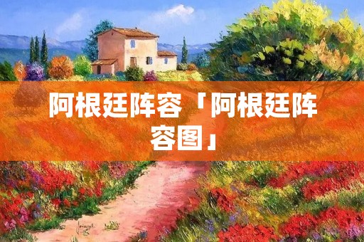 阿根廷阵容「阿根廷阵容图」 阿根廷阵容「阿根廷阵容图」